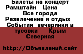 Билеты на концерт Рамштайн › Цена ­ 210 - Все города Развлечения и отдых » События, вечеринки и тусовки   . Крым,Северная